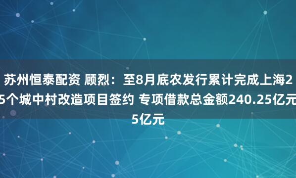 苏州恒泰配资 顾烈：至8月底农发行累计完成上海25个城中村改造项目签约 专项借款总金额240.25亿元
