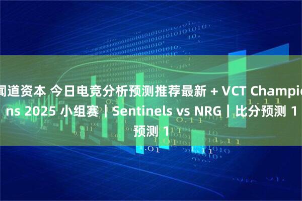 闻道资本 今日电竞分析预测推荐最新 + VCT Champions 2025 小组赛｜Sentinels vs NRG｜比分预测 1