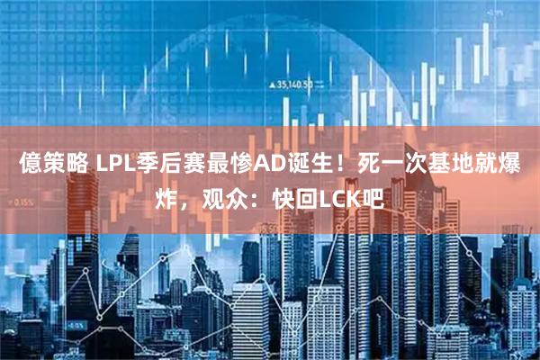 億策略 LPL季后赛最惨AD诞生！死一次基地就爆炸，观众：快回LCK吧