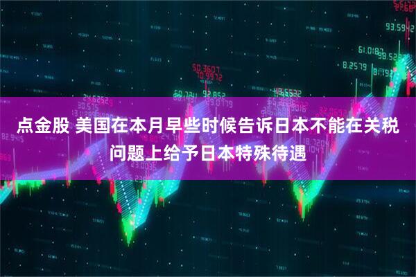 点金股 美国在本月早些时候告诉日本不能在关税问题上给予日本特殊待遇