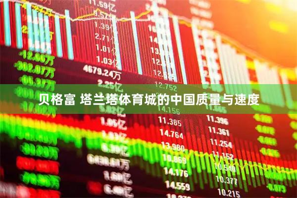 贝格富 塔兰塔体育城的中国质量与速度