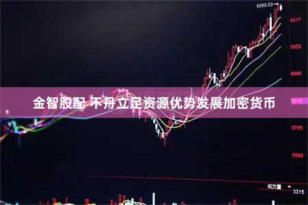 金智股配 不丹立足资源优势发展加密货币