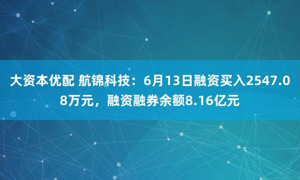 大资本优配 航锦科技：6月13日融资买入2547.08万元，融资融券余额8.16亿元