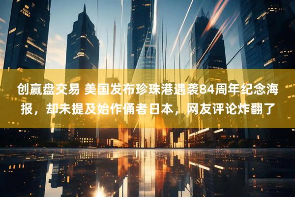 创赢盘交易 美国发布珍珠港遇袭84周年纪念海报，却未提及始作俑者日本，网友评论炸翻了