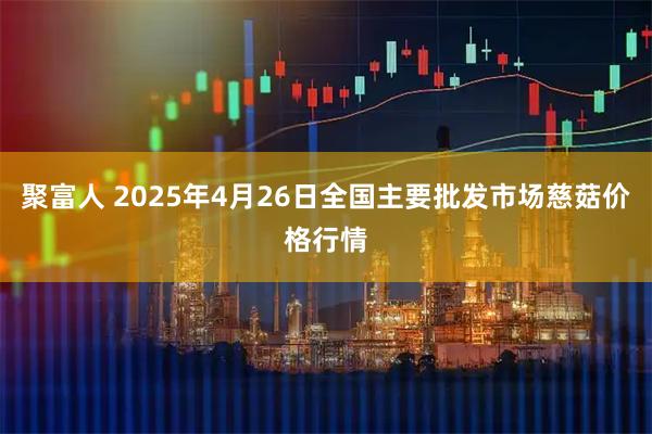 聚富人 2025年4月26日全国主要批发市场慈菇价格行情