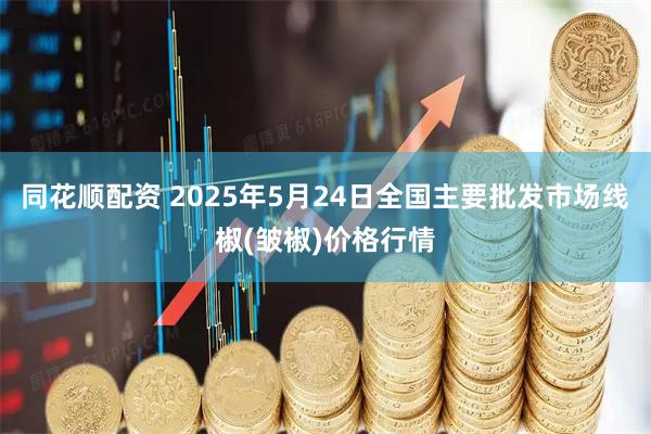 同花顺配资 2025年5月24日全国主要批发市场线椒(皱椒)价格行情