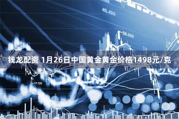 钱龙配资 1月26日中国黄金黄金价格1498元/克
