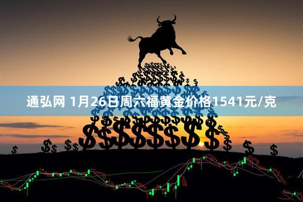 通弘网 1月26日周六福黄金价格1541元/克