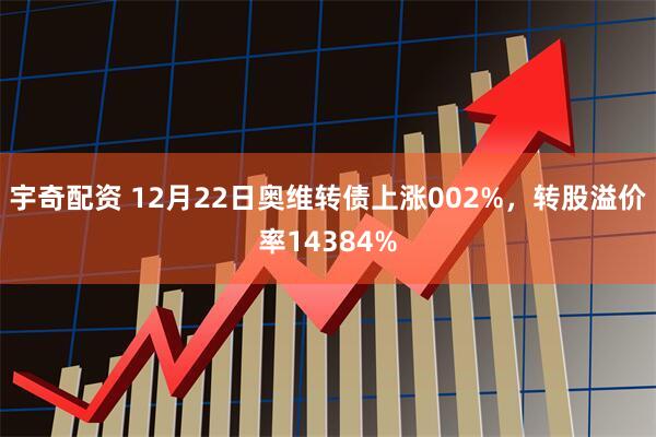 宇奇配资 12月22日奥维转债上涨002%，转股溢价率14384%