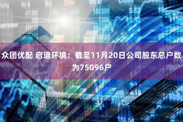 众团优配 启迪环境：截至11月20日公司股东总户数为75096户