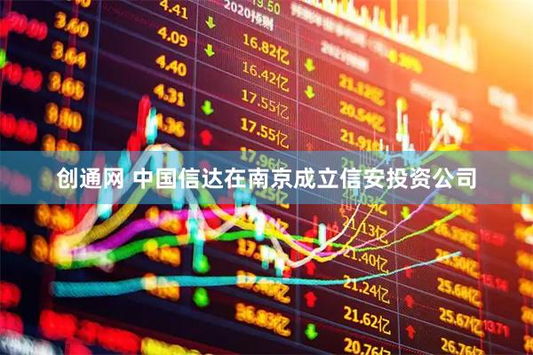创通网 中国信达在南京成立信安投资公司