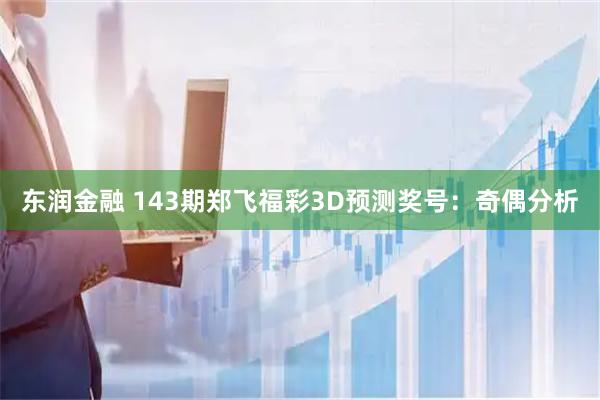 东润金融 143期郑飞福彩3D预测奖号：奇偶分析