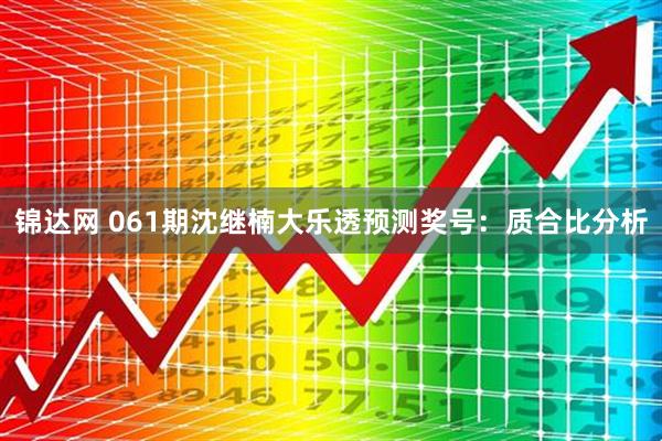 锦达网 061期沈继楠大乐透预测奖号：质合比分析