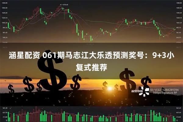 涵星配资 061期马志江大乐透预测奖号：9+3小复式推荐