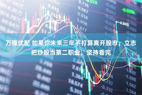 万隆优配 如果你未来三年不打算离开股市，立志把炒股当第二职业，坚持看完